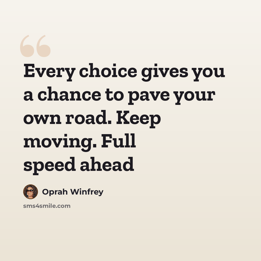 “Every choice gives you a chance to pave your own road. Keep moving. Full speed ahead” quote by Oprah Winfrey