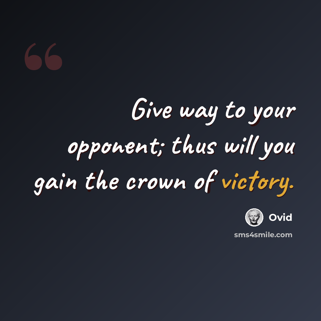“Give way to your opponent; thus will you gain the crown of victory.” quote by Ovid