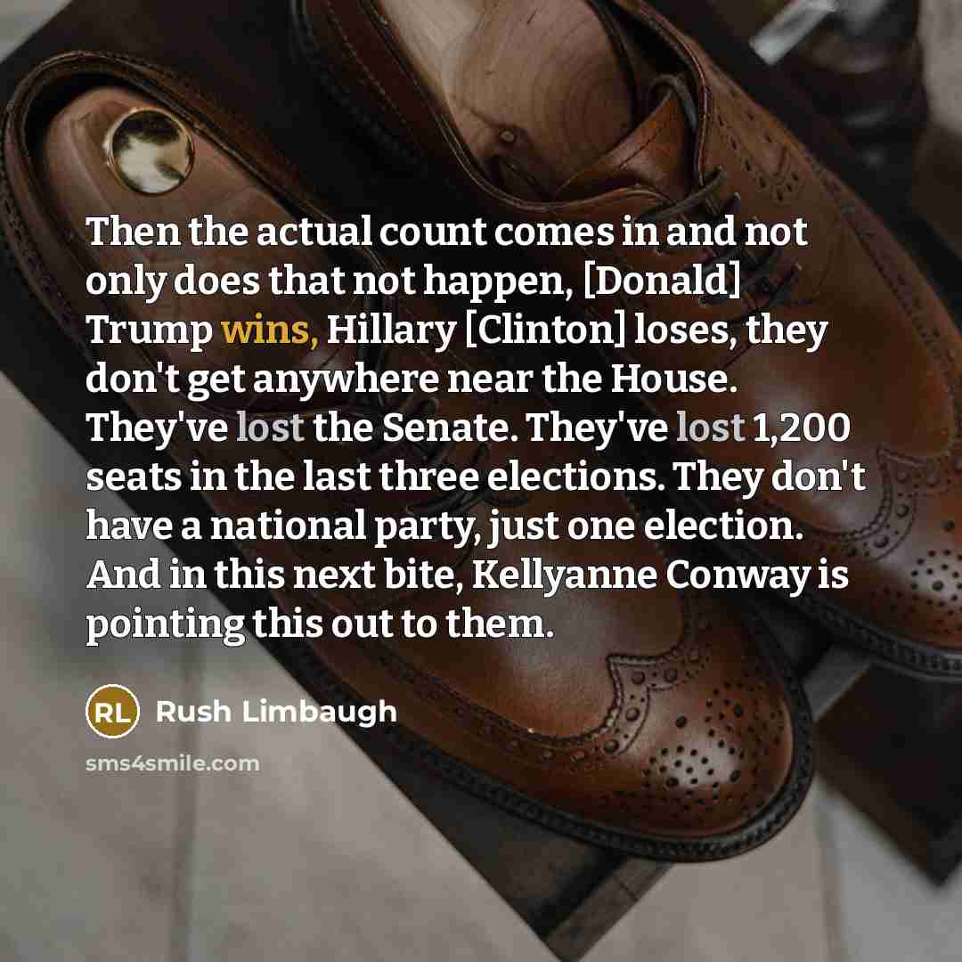 “Then the actual count comes in and not only does that not happen, [Donald] Trump wins, Hillary [Clinton] loses, they don't get anywhere near the House. They've lost the Senate. They've lost 1,200 seats in the last three elections. They don't have a national party, just one election. And in this…” quote by Rush Limbaugh