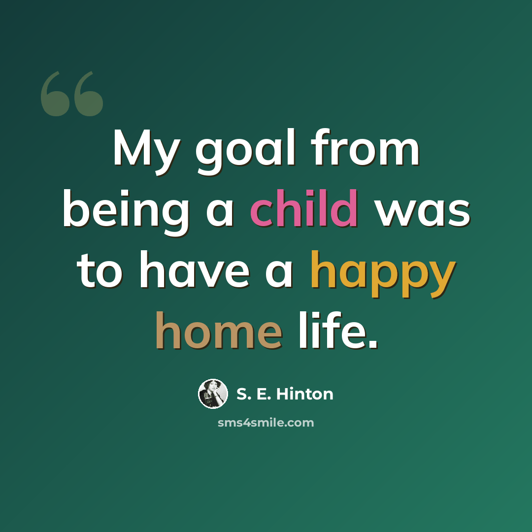 “My goal from being a child was to have a happy home life.” quote by S. E. Hinton