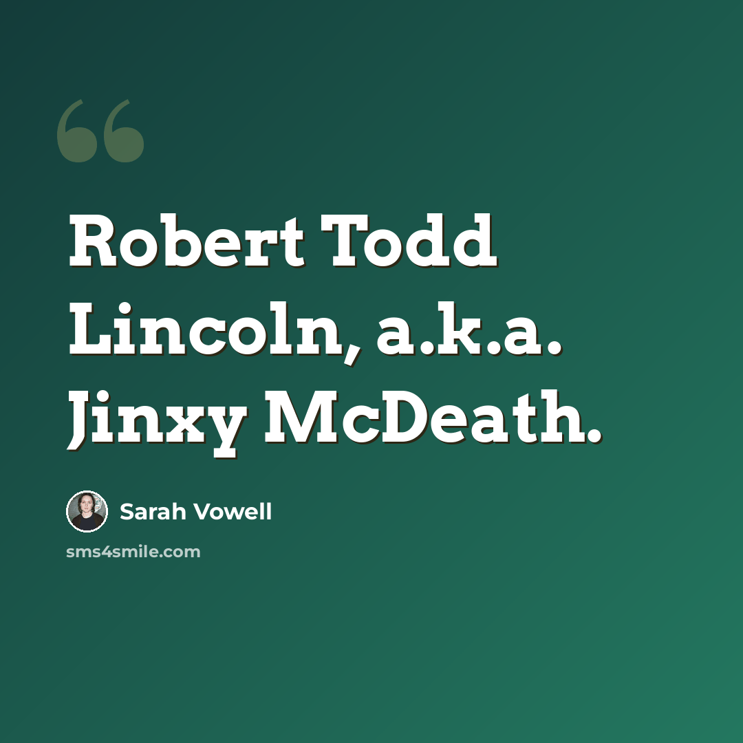 “Robert Todd Lincoln, a.k.a. Jinxy McDeath.” quote by Sarah Vowell