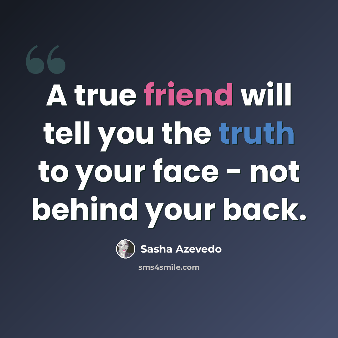 “A true friend will tell you the truth to your face - not behind your back.” quote by Sasha Azevedo