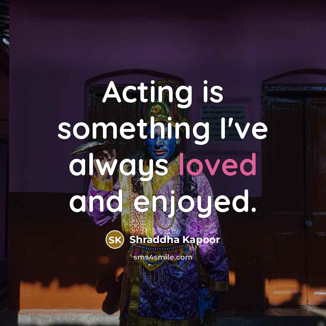 “Acting is something I've always loved and enjoyed.” quote by Shraddha Kapoor