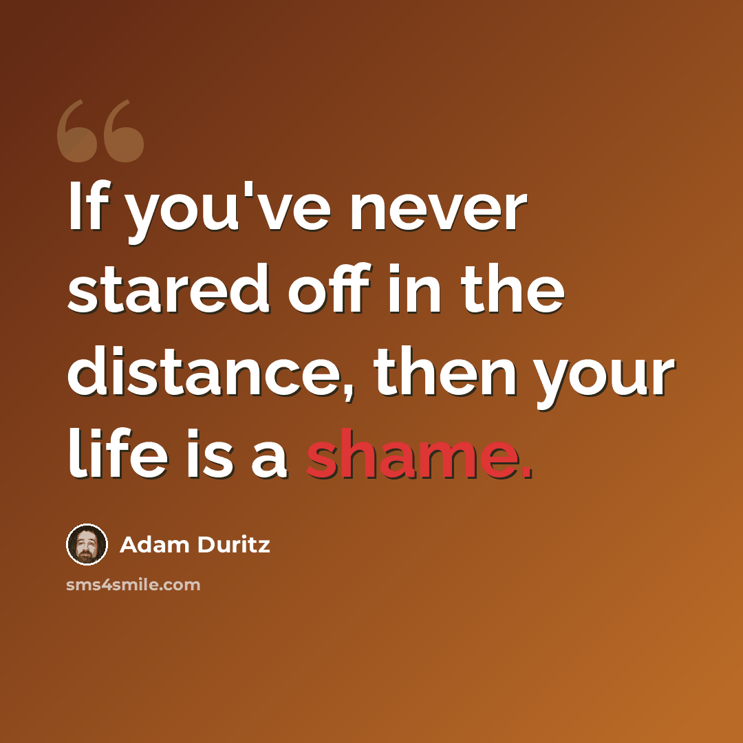 “If you've never stared off in the distance, then your life is a shame.” quote by Adam Duritz