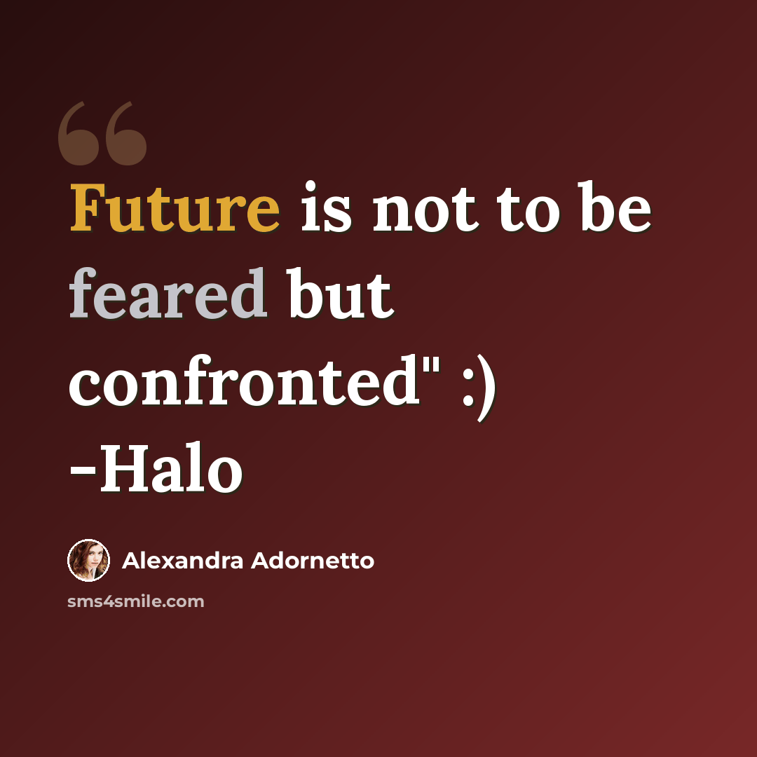 “Future is not to be feared but confronted" :) -Halo” quote by Alexandra Adornetto