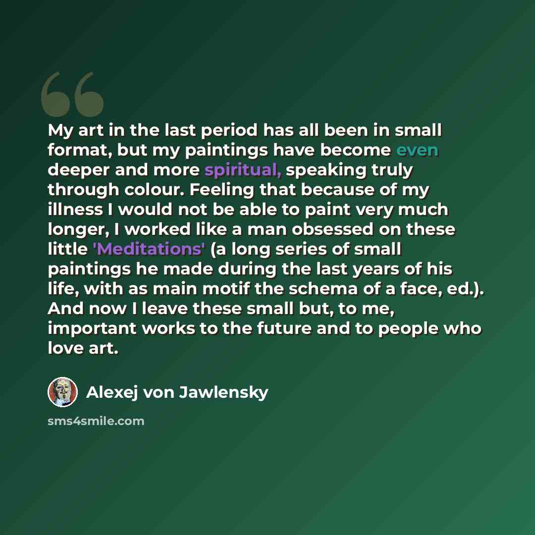 “My art in the last period has all been in small format, but my paintings have become even deeper and more spiritual, speaking truly through colour. Feeling that because of my illness I would not be able to paint very much longer, I worked like a man obsessed on these little 'Meditations' (a long…” quote by Alexej von Jawlensky