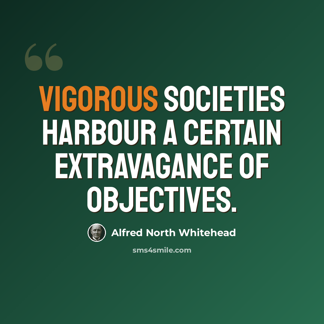 “Vigorous societies harbour a certain extravagance of objectives.” quote by Alfred North Whitehead