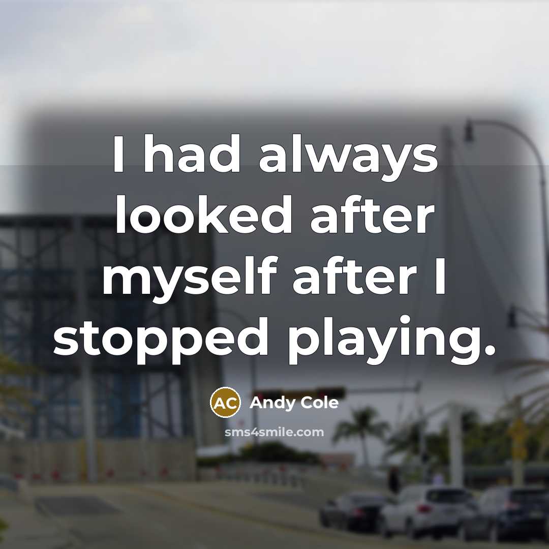 “I had always looked after myself after I stopped playing.” quote by Andy Cole