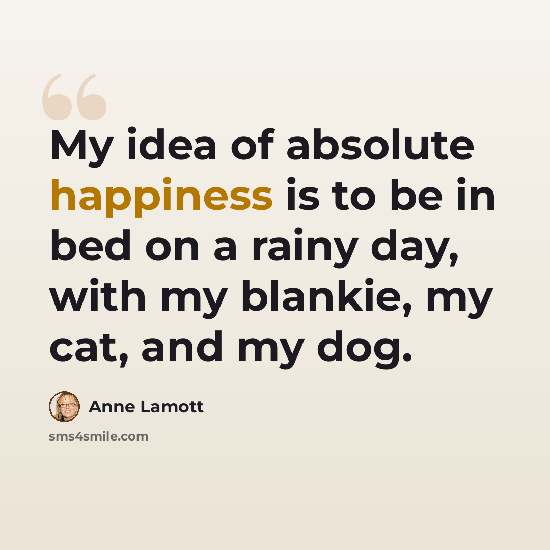 “My idea of absolute happiness is to be in bed on a rainy day, with my blankie, my cat, and my dog.” quote by Anne Lamott