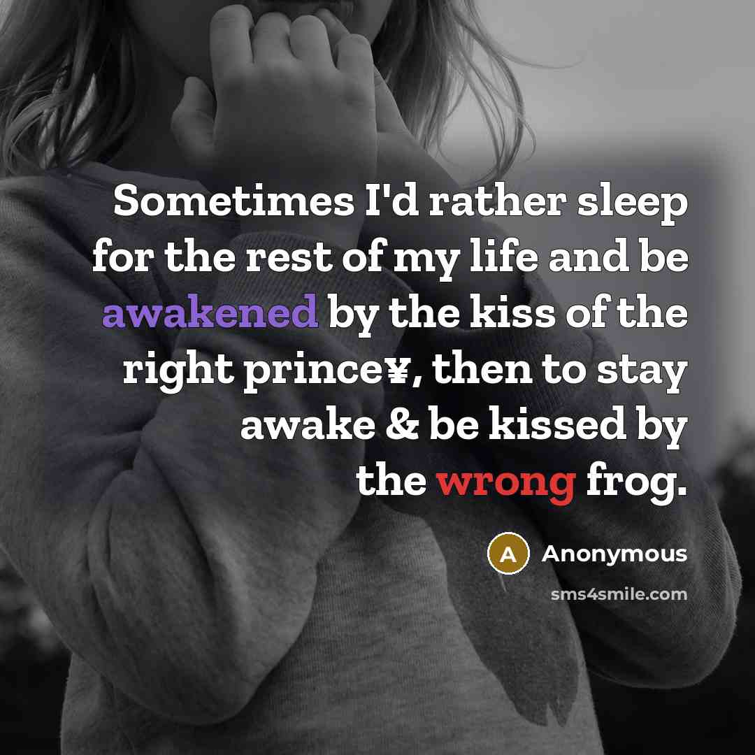 “Sometimes I'd rather sleep for the rest of my life and be awakened by the kiss of the right prince¥, then to stay awake & be kissed by the wrong frog.” quote by Anonymous