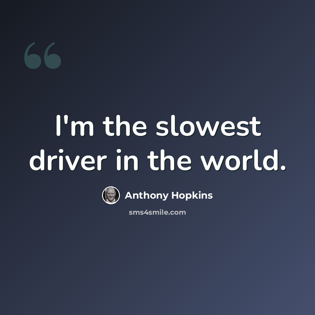 “I'm the slowest driver in the world.” quote by Anthony Hopkins