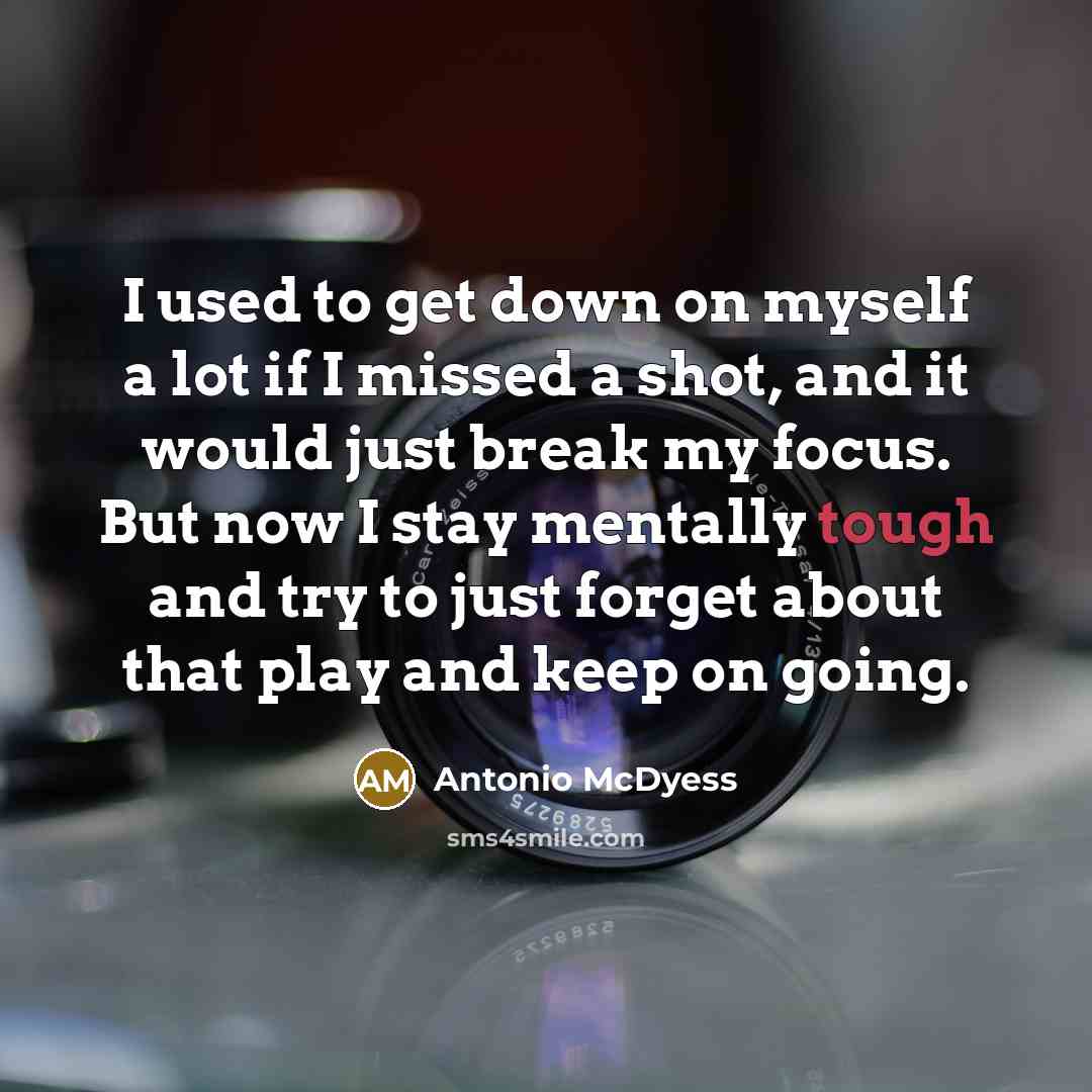 “I used to get down on myself a lot if I missed a shot, and it would just break my focus. But now I stay mentally tough and try to just forget about that play and keep on going.” quote by Antonio McDyess