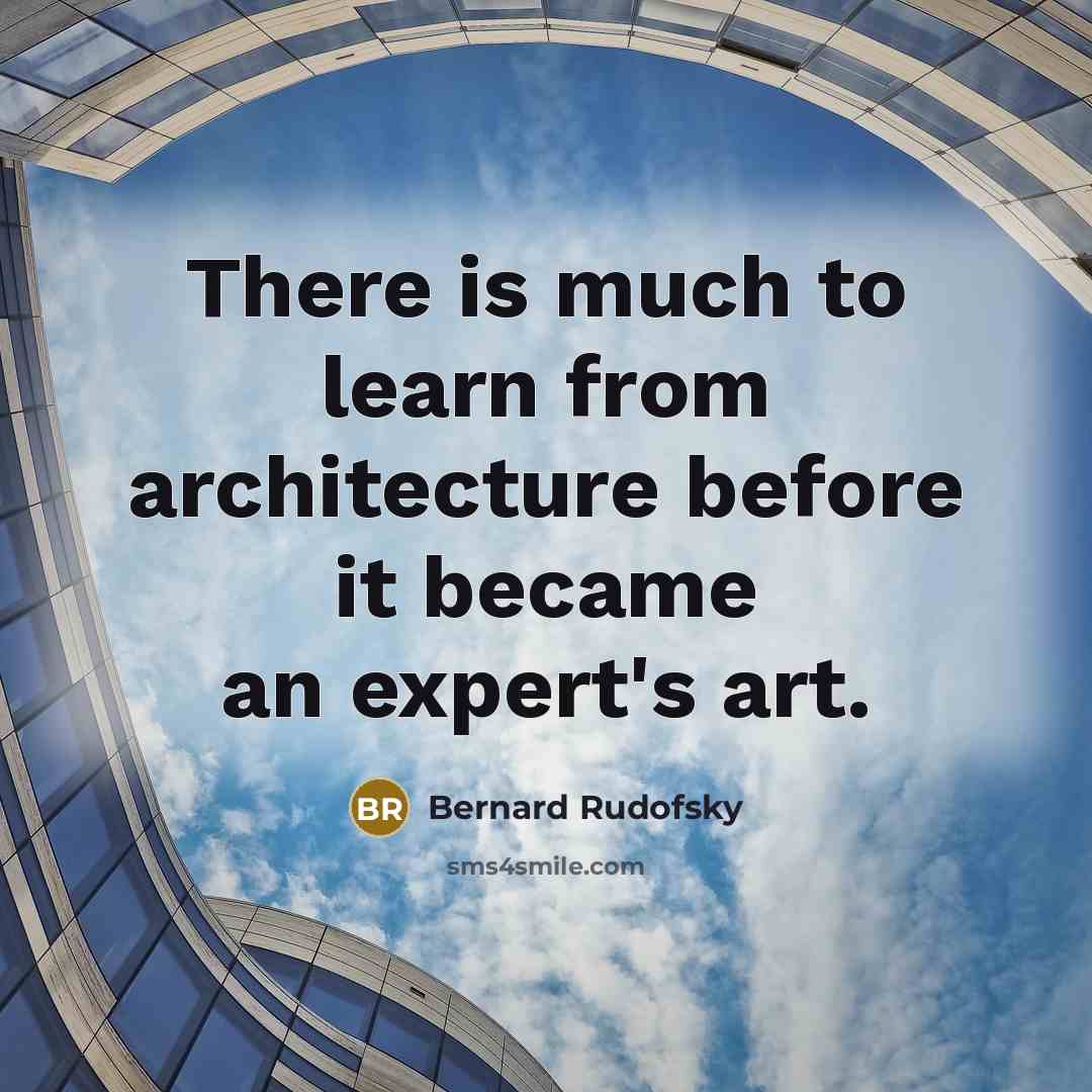 “There is much to learn from architecture before it became an expert's art.” quote by Bernard Rudofsky