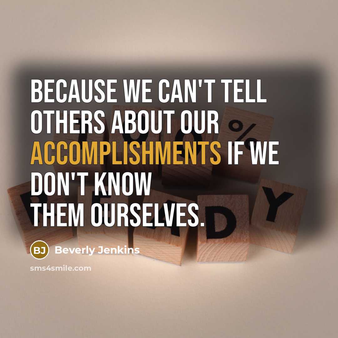 “Because we can't tell others about our accomplishments if we don't know them ourselves.” quote by Beverly Jenkins