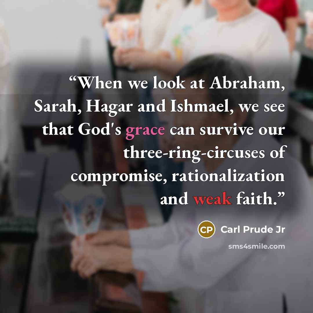 “When we look at Abraham, Sarah, Hagar and Ishmael, we see that God's grace can survive our three-ring-circuses of compromise, rationalization and weak faith.” quote by Carl Prude Jr