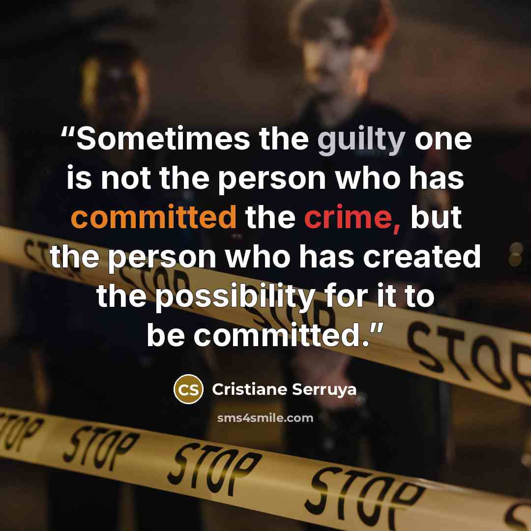 “Sometimes the guilty one is not the person who has committed the crime, but the person who has created the possibility for it to be committed.” quote by Cristiane Serruya