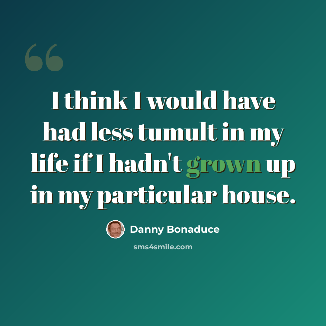 “I think I would have had less tumult in my life if I hadn't grown up in my particular house.” quote by Danny Bonaduce
