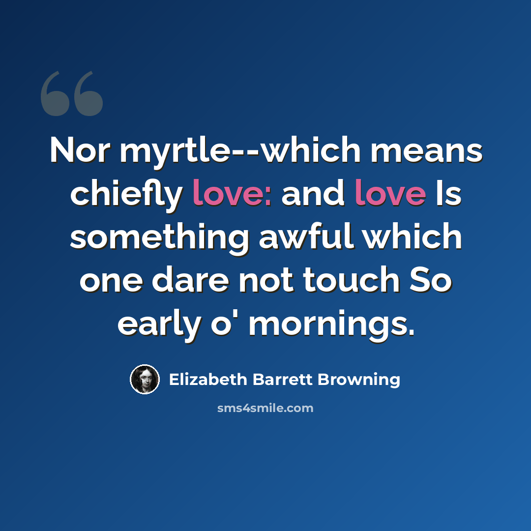 “Nor myrtle--which means chiefly love: and love Is something awful which one dare not touch So early o' mornings.” quote by Elizabeth Barrett Browning