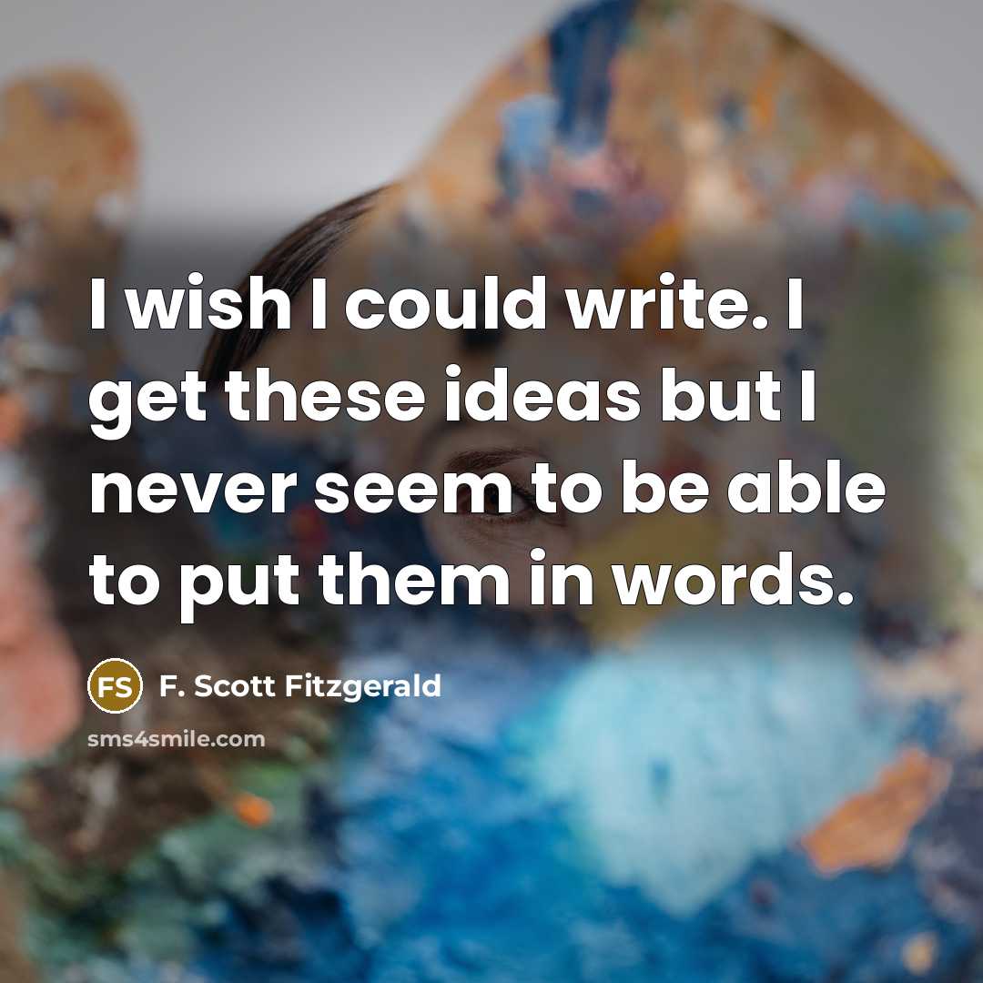 “I wish I could write. I get these ideas but I never seem to be able to put them in words.” quote by F. Scott Fitzgerald