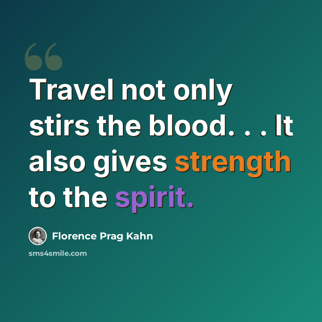 “Travel not only stirs the blood. . . It also gives strength to the spirit.” quote by Florence Prag Kahn