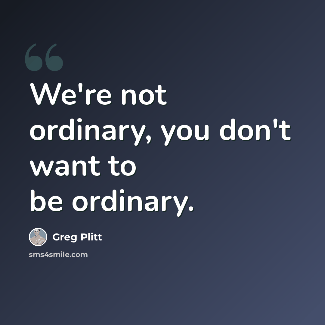 “We're not ordinary, you don't want to be ordinary.” quote by Greg Plitt