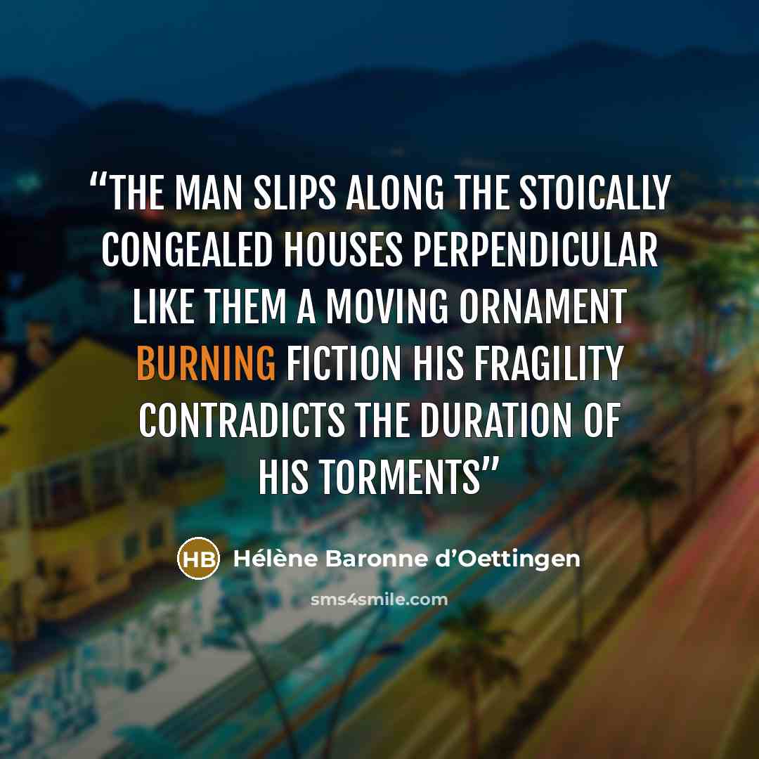“The man slips along the stoically congealed houses Perpendicular like them A moving ornament Burning fiction His fragility contradicts the duration of his torments” quote by Hélène Baronne d’Oettingen