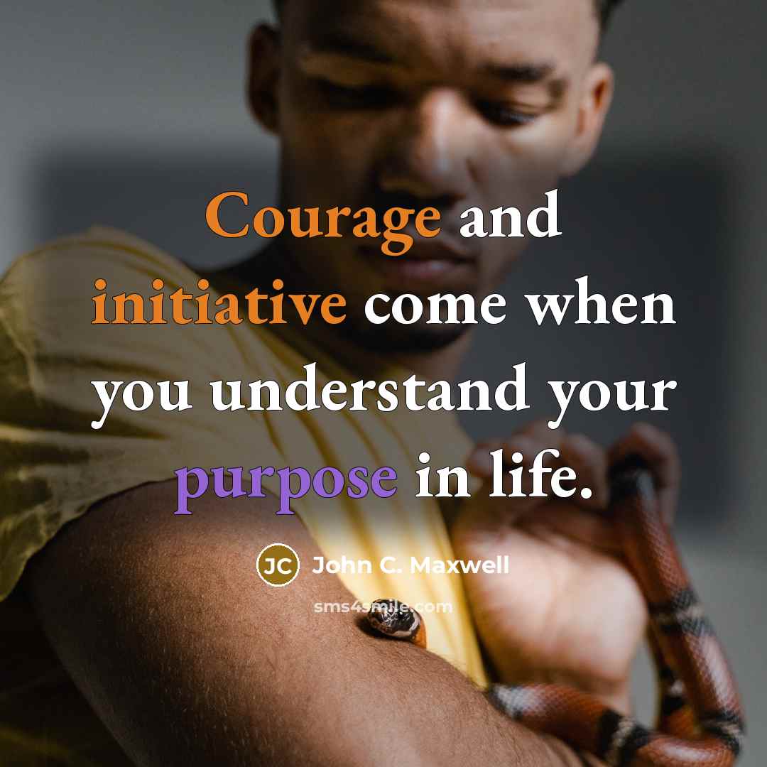 “Courage and initiative come when you understand your purpose in life.” quote by John C. Maxwell