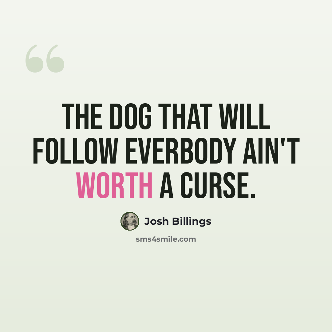 “The dog that will follow everbody ain't worth a curse.” quote by Josh Billings