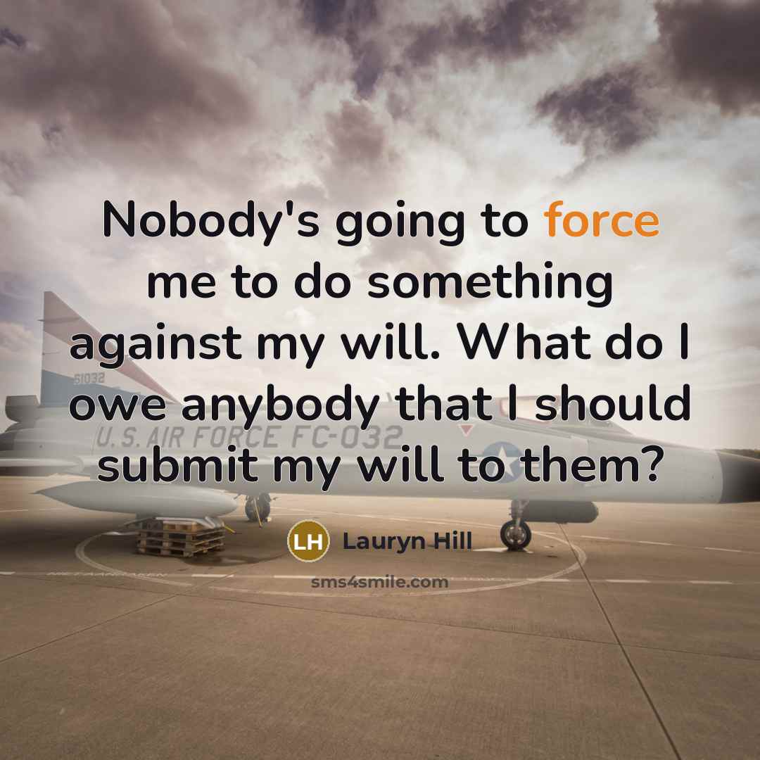 “Nobody's going to force me to do something against my will. What do I owe anybody that I should submit my will to them?” quote by Lauryn Hill