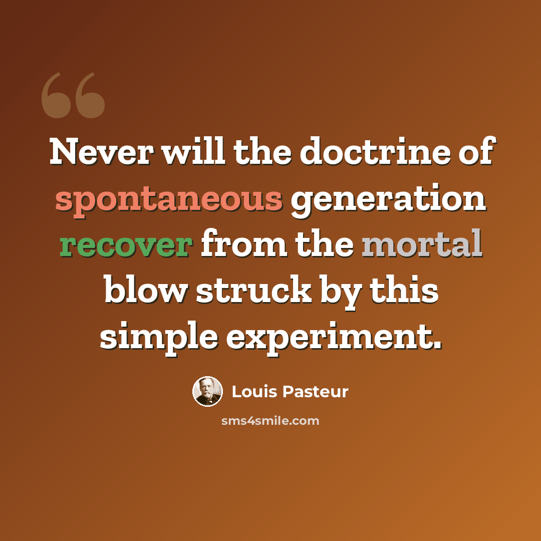 “Never will the doctrine of spontaneous generation recover from the mortal blow struck by this simple experiment.” quote by Louis Pasteur