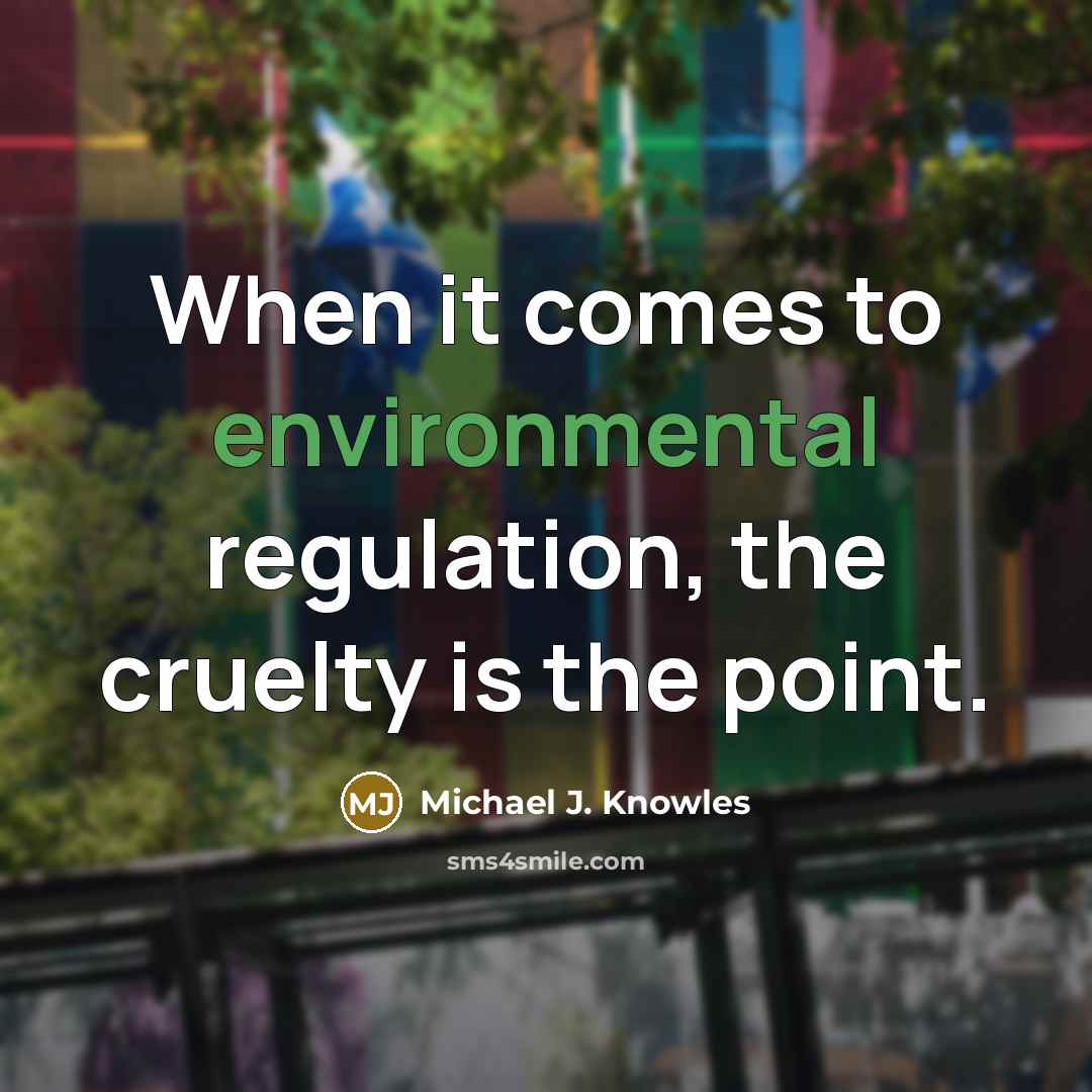 “When it comes to environmental regulation, the cruelty is the point.” quote by Michael J. Knowles