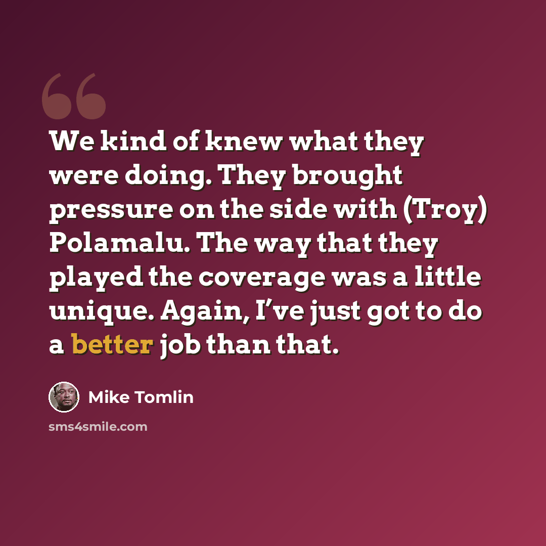 “We kind of knew what they were doing. They brought pressure on the side with (Troy) Polamalu. The way that they played the coverage was a little unique. Again, I’ve just got to do a better job than that.” quote by Mike Tomlin