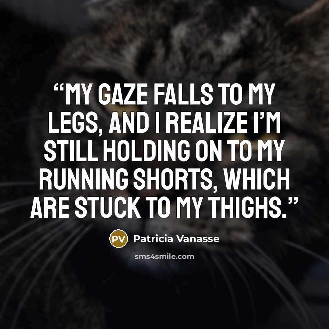 “My gaze falls to my legs, and I realize I’m still holding on to my running shorts, which are stuck to my thighs.” quote by Patricia Vanasse