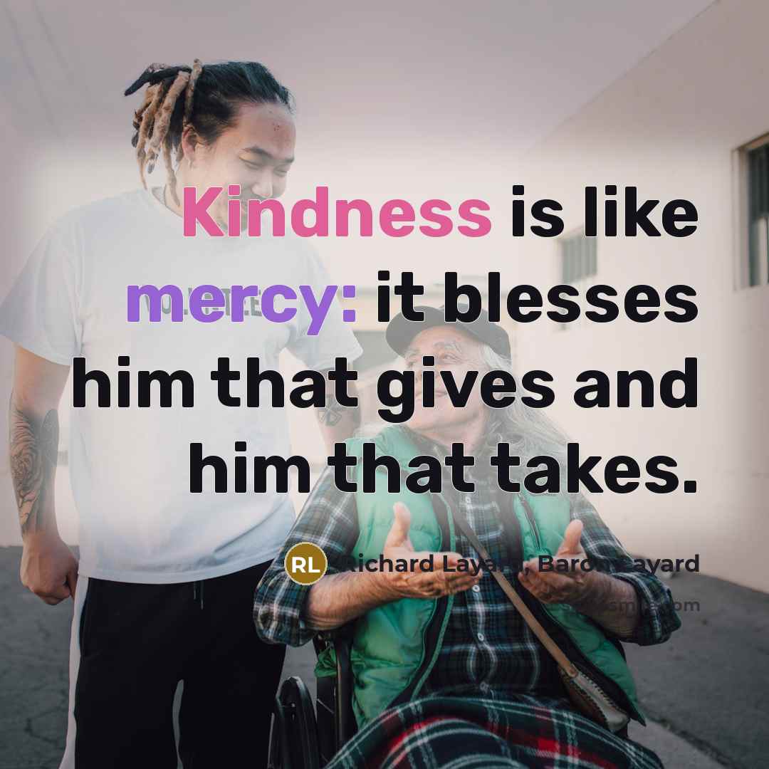 “Kindness is like mercy: it blesses him that gives and him that takes.” quote by Richard Layard, Baron Layard