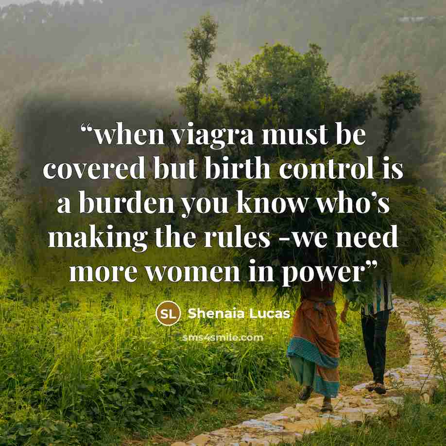 “when viagra must be covered but birth control is a burden you know who’s making the rules -we need more women in power” quote by Shenaia Lucas