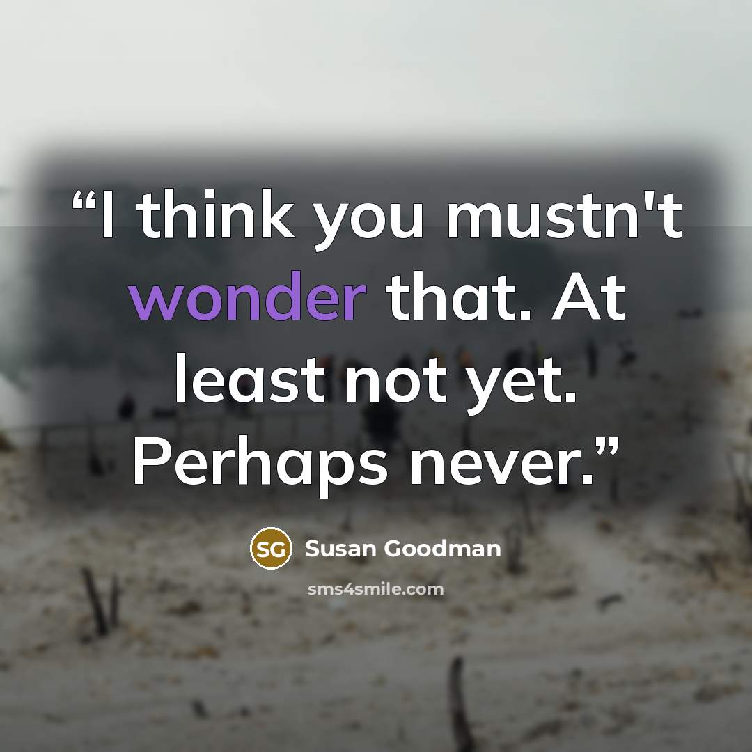 “I think you mustn't wonder that. At least not yet. Perhaps never.” quote by Susan Goodman