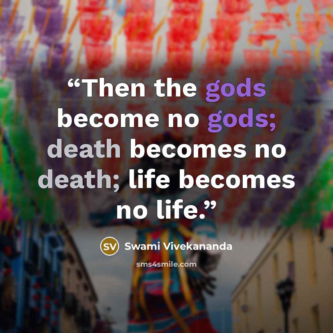“Then the gods become no gods; death becomes no death; life becomes no life.” quote by Swami Vivekananda