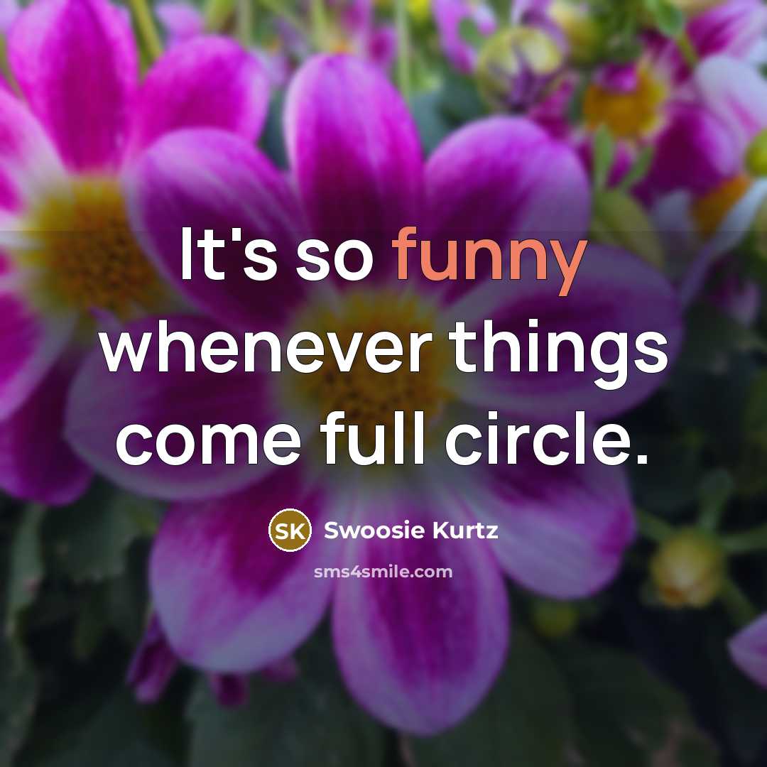 “It's so funny whenever things come full circle.” quote by Swoosie Kurtz