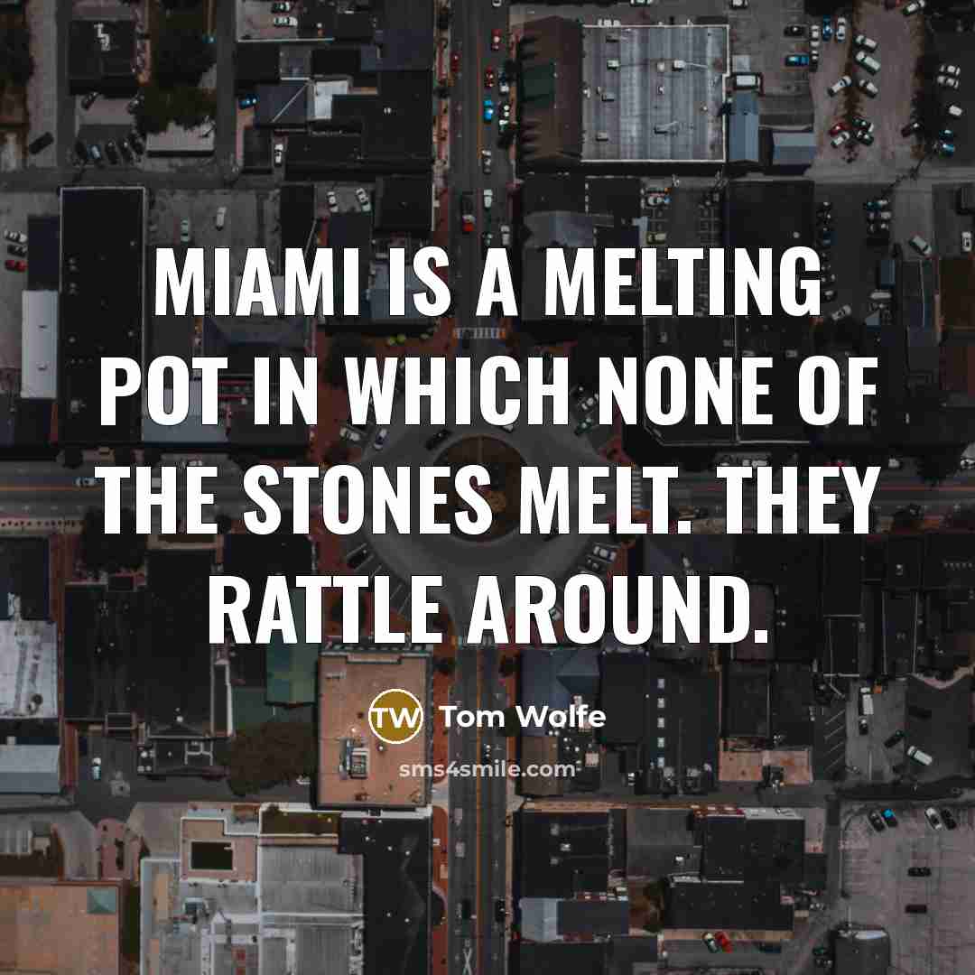 “Miami is a melting pot in which none of the stones melt. They rattle around.” quote by Tom Wolfe