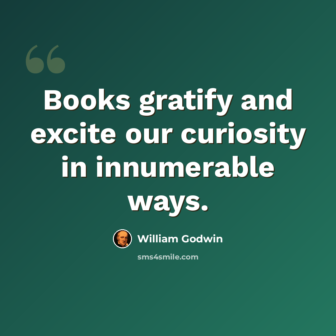 “Books gratify and excite our curiosity in innumerable ways.” quote by William Godwin