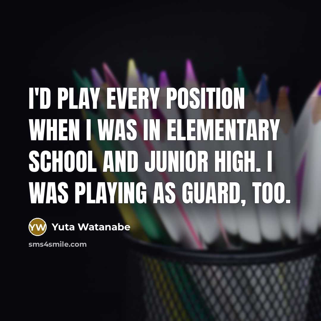 “I'd play every position when I was in elementary school and junior high. I was playing as guard, too.” quote by Yuta Watanabe