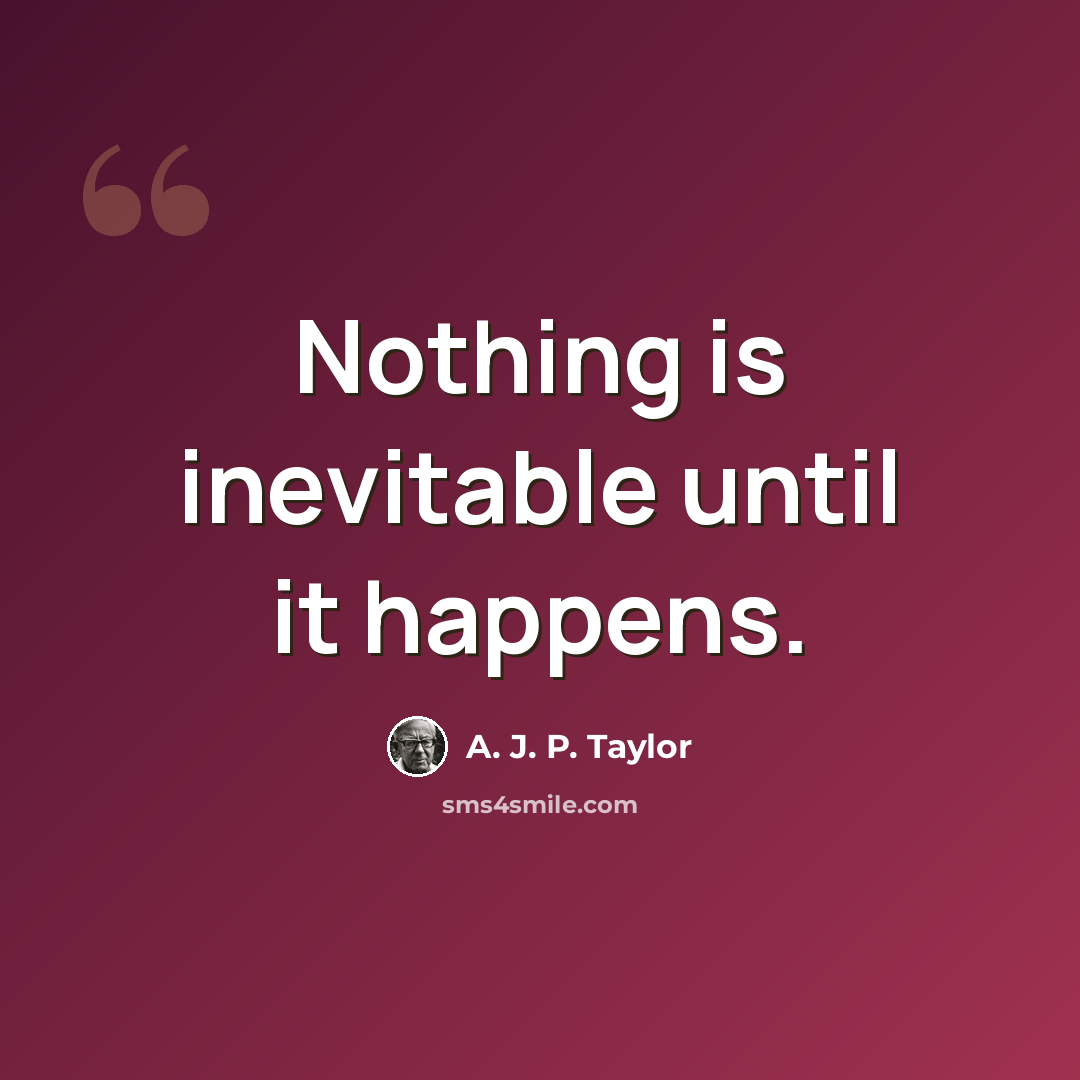 “Nothing is inevitable until it happens.” quote by A. J. P. Taylor