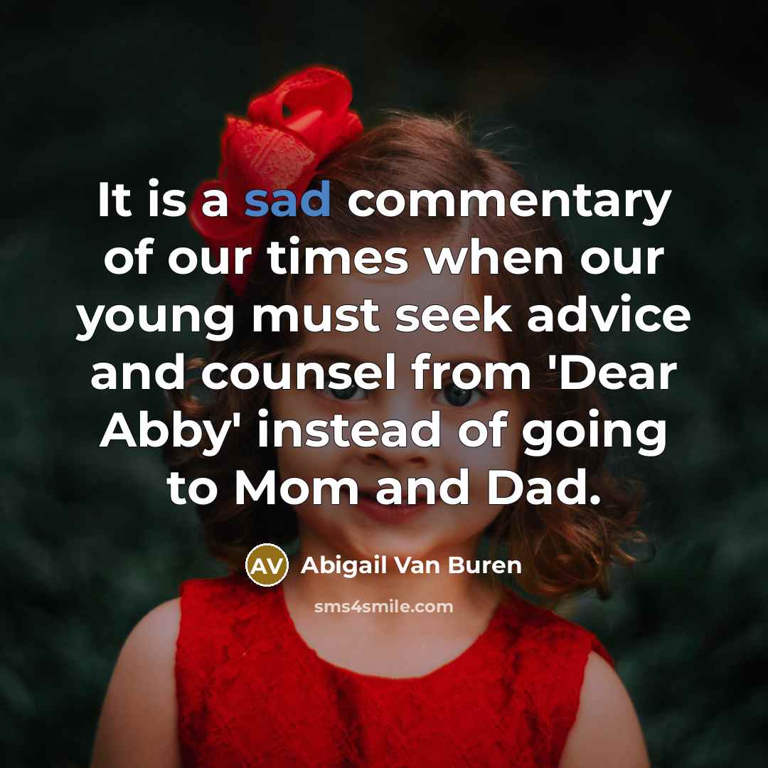 “It is a sad commentary of our times when our young must seek advice and counsel from 'Dear Abby' instead of going to Mom and Dad.” quote by Abigail Van Buren
