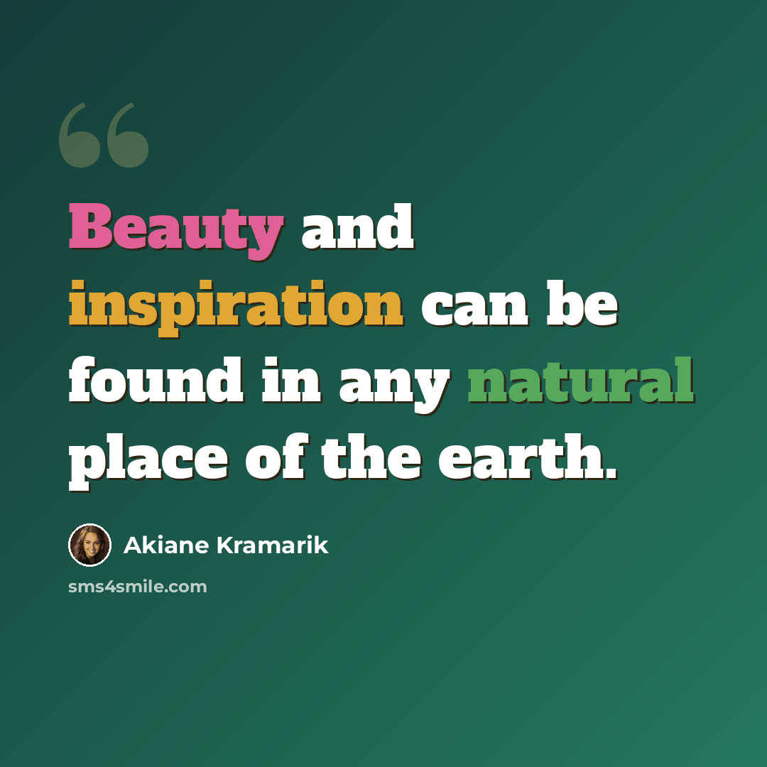 “Beauty and inspiration can be found in any natural place of the earth.” quote by Akiane Kramarik