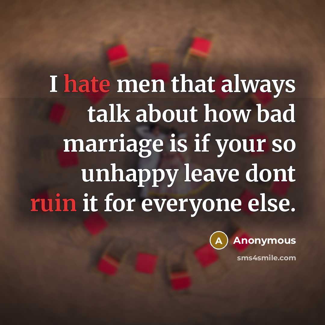 “I hate men that always talk about how bad marriage is if your so unhappy leave dont ruin it for everyone else.” quote by Anonymous