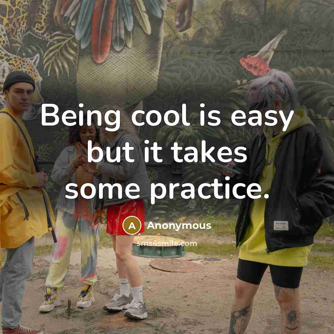 “Being cool is easy but it takes some practice.” quote by Anonymous