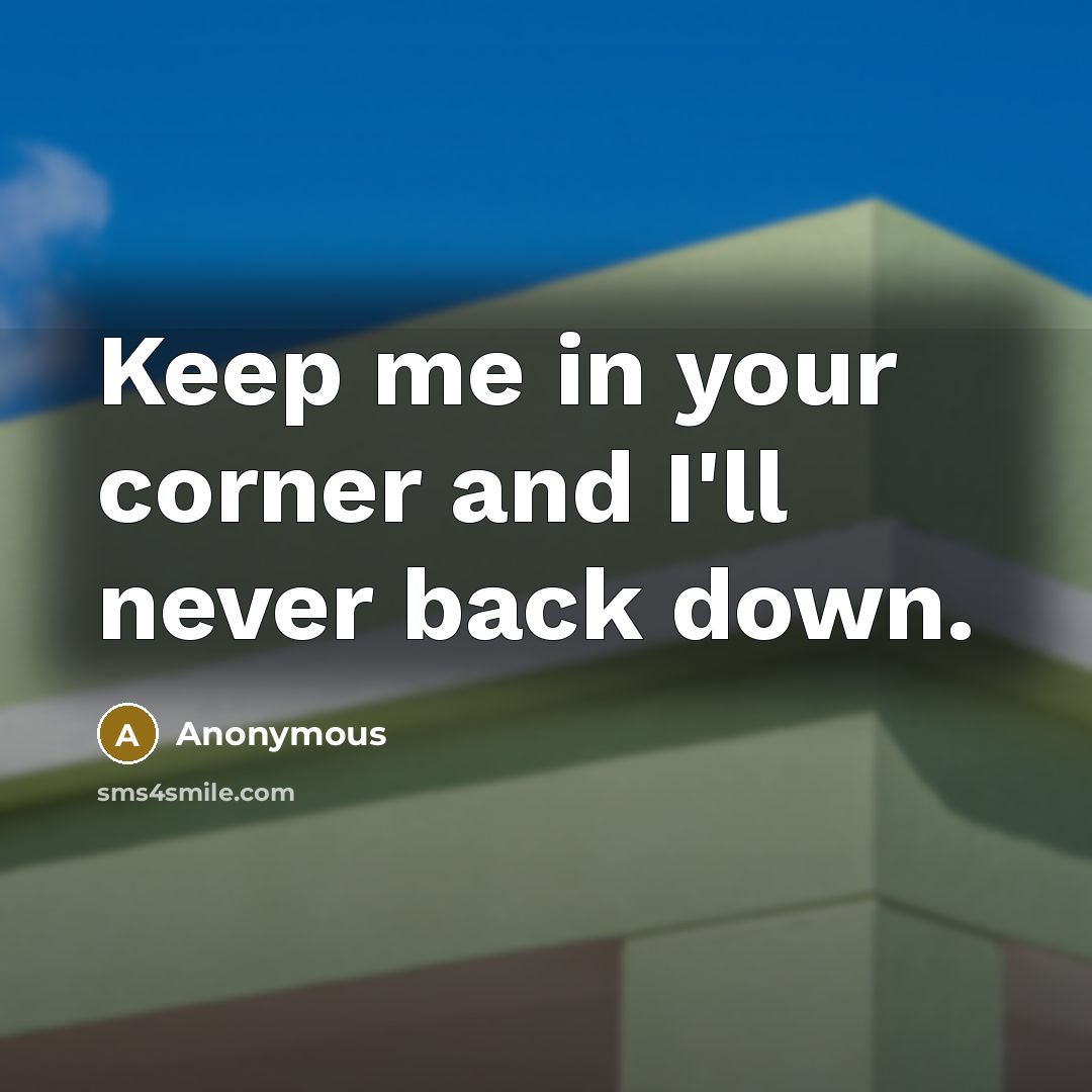 “Keep me in your corner and I'll never back down.” quote by Anonymous