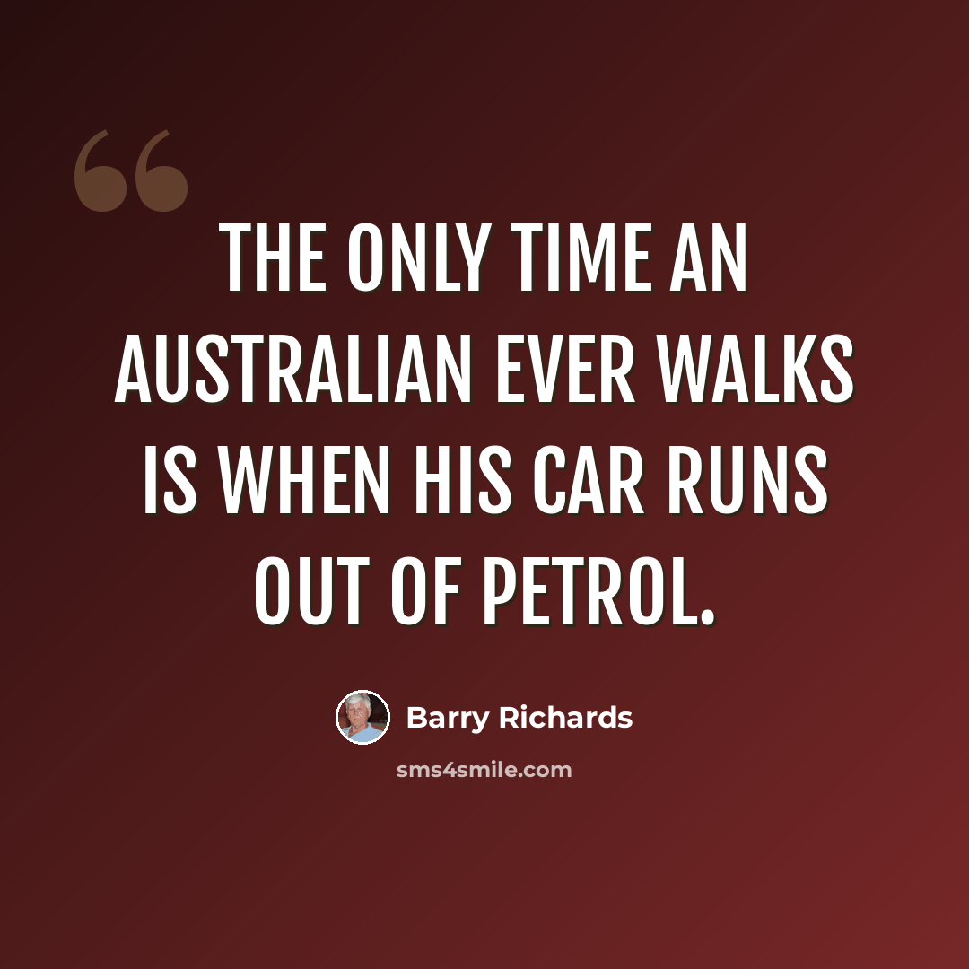 “The only time an Australian ever walks is when his car runs out of petrol.” quote by Barry Richards