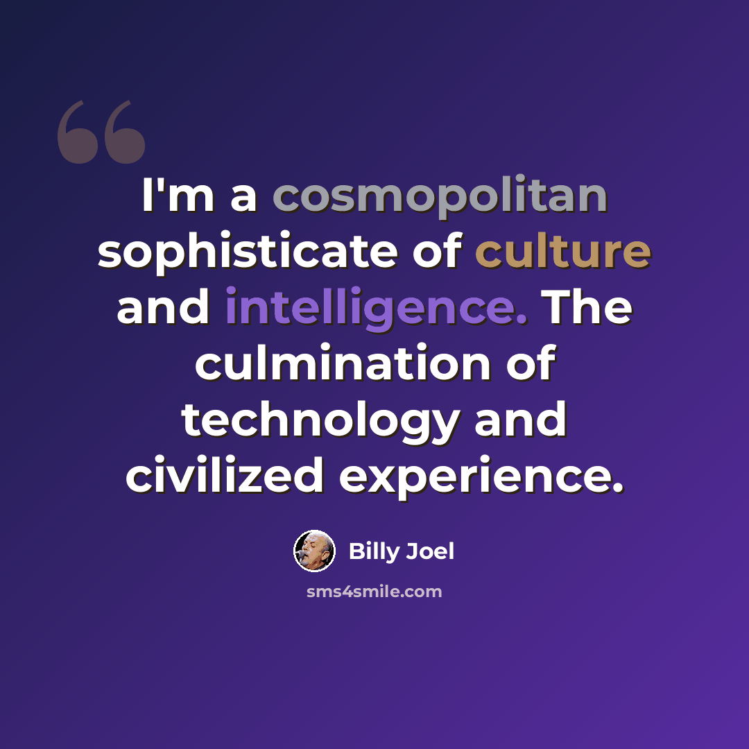 “I'm a cosmopolitan sophisticate of culture and intelligence. The culmination of technology and civilized experience.” quote by Billy Joel