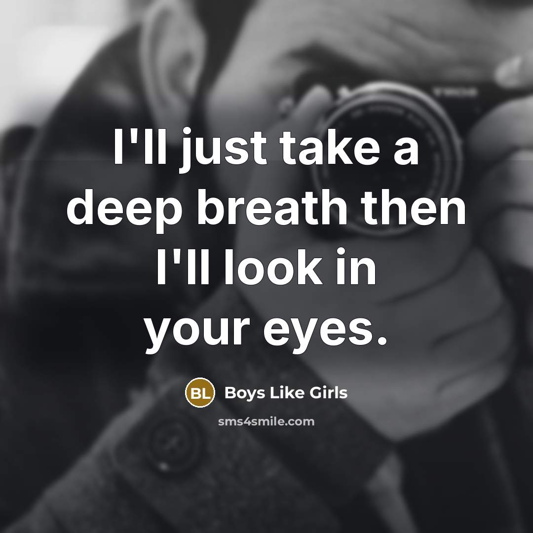“I'll just take a deep breath then I'll look in your eyes.” quote by Boys Like Girls